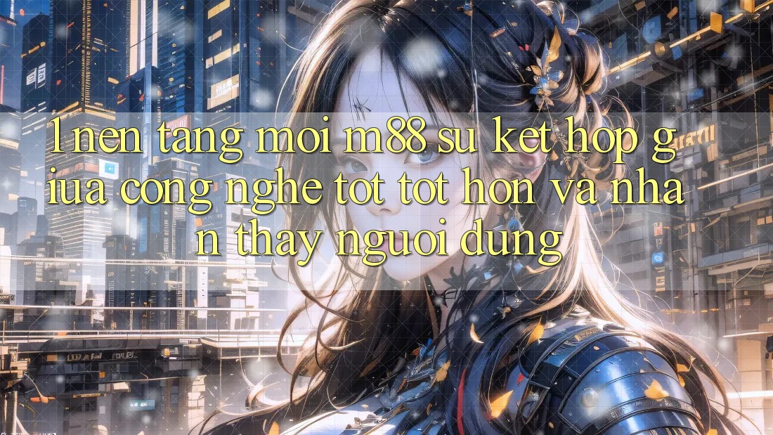 1. Nền Tảng Mới M88: Sự Kết Hợp Giữa Công Nghệ Tốt tốt hơn Và Nhận thấy Người Dùng