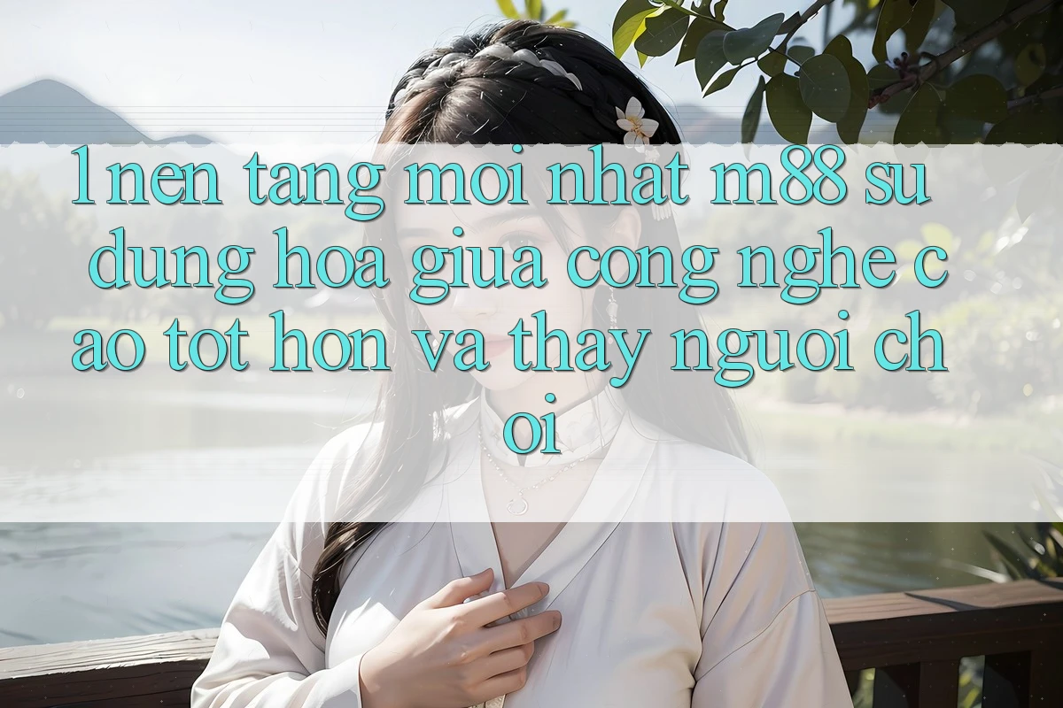 1. Nền Tảng Mới nhất M88: Sự Dung hòa Giữa Công Nghệ Cao tốt hơn Và Thấy Người chơi