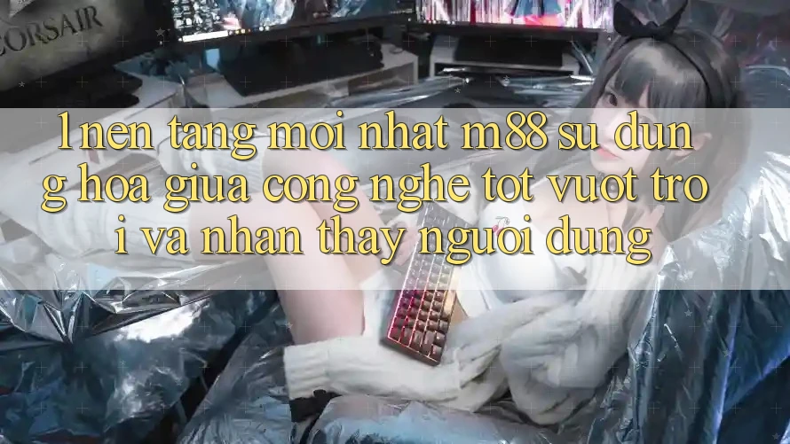 1. Nền Tảng Mới nhất M88: Sự Dung hòa Giữa Công Nghệ Tốt vượt trội Và Nhận thấy Người Dùng 1. Nền Tảng Mới nhất M88: Sự Dung hòa Giữa Công Nghệ Tốt vượt trội Và Nhận thấy Người Dùng