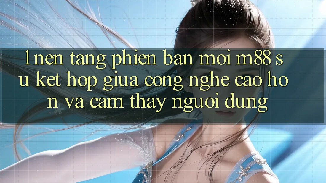 1. Nền Tảng Phiên bản mới M88: Sự Kết Hợp Giữa Công Nghệ Cao hơn Và Cảm thấy Người Dùng 1. Nền Tảng Phiên bản mới M88: Sự Kết Hợp Giữa Công Nghệ Cao hơn Và Cảm thấy Người Dùng