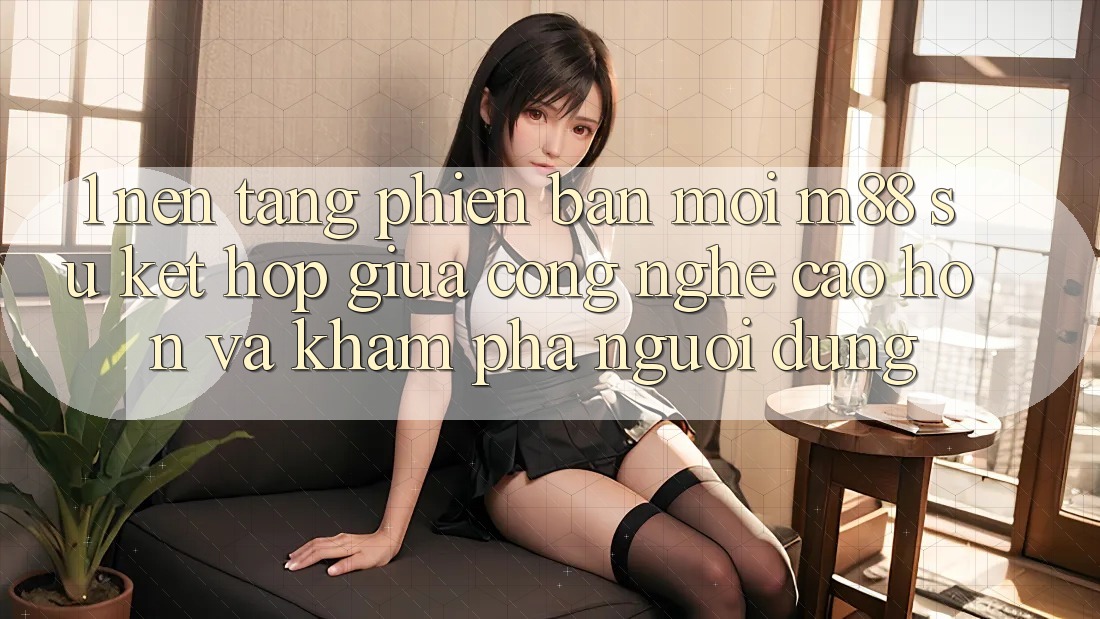 1. Nền Tảng Phiên bản mới M88: Sự Kết Hợp Giữa Công Nghệ Cao hơn Và Khám phá Người Dùng
