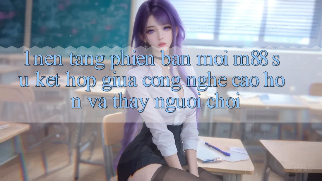 1. Nền Tảng Phiên bản mới M88: Sự Kết Hợp Giữa Công Nghệ Cao hơn Và Thấy Người chơi