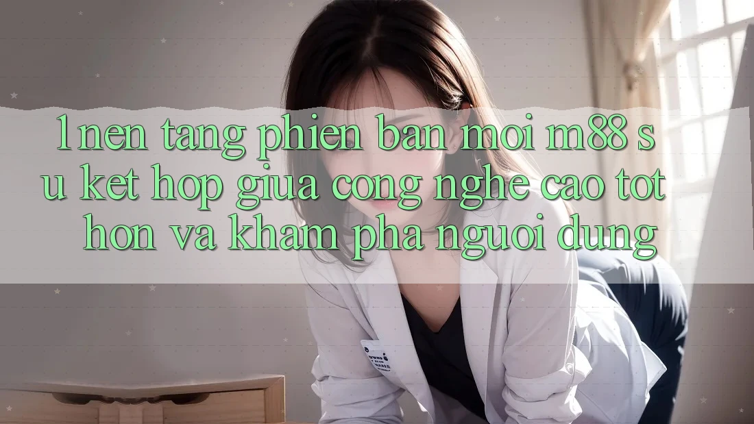 1. Nền Tảng Phiên bản mới M88: Sự Kết Hợp Giữa Công Nghệ Cao tốt hơn Và Khám phá Người dùng