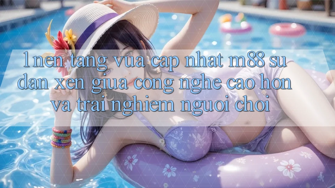1. Nền Tảng Vừa cập nhật M88: Sự Đan xen Giữa Công Nghệ Cao hơn Và Trải nghiệm Người chơi 1. Nền Tảng Vừa cập nhật M88: Sự Đan xen Giữa Công Nghệ Cao hơn Và Trải nghiệm Người chơi