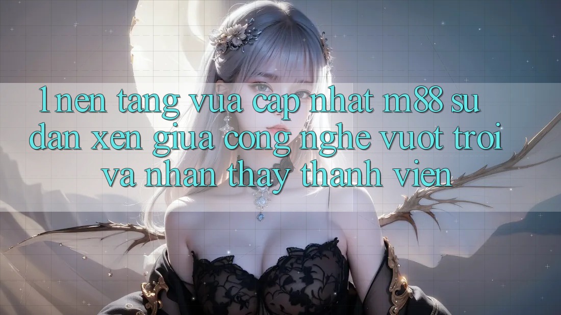 1. Nền Tảng Vừa cập nhật M88: Sự Đan xen Giữa Công Nghệ Vượt Trội Và Nhận thấy Thành viên