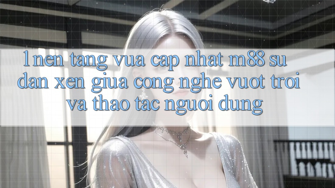 1. Nền Tảng Vừa cập nhật M88: Sự Đan xen Giữa Công Nghệ Vượt Trội Và Thao tác Người Dùng