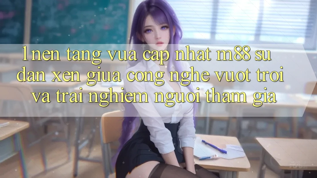 1. Nền Tảng Vừa cập nhật M88: Sự Đan xen Giữa Công Nghệ Vượt Trội Và Trải Nghiệm Người tham gia