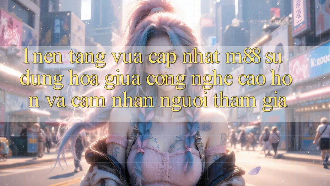 1. Nền Tảng Vừa cập nhật M88: Sự Dung hòa Giữa Công Nghệ Cao hơn Và Cảm nhận Người tham gia