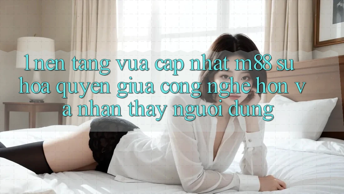 1. Nền Tảng Vừa cập nhật M88: Sự Hòa quyện Giữa Công Nghệ Hơn Và Nhận thấy Người Dùng 1. Nền Tảng Vừa cập nhật M88: Sự Hòa quyện Giữa Công Nghệ Hơn Và Nhận thấy Người Dùng