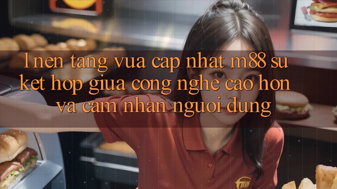 1. Nền Tảng Vừa cập nhật M88: Sự Kết Hợp Giữa Công Nghệ Cao hơn Và Cảm nhận Người Dùng 1. Nền Tảng Vừa cập nhật M88: Sự Kết Hợp Giữa Công Nghệ Cao hơn Và Cảm nhận Người Dùng
