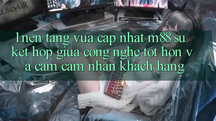 1. Nền Tảng Vừa cập nhật M88: Sự Kết Hợp Giữa Công Nghệ Tốt hơn Và Cảm cảm nhận Khách hàng 1. Nền Tảng Vừa cập nhật M88: Sự Kết Hợp Giữa Công Nghệ Tốt hơn Và Cảm cảm nhận Khách hàng