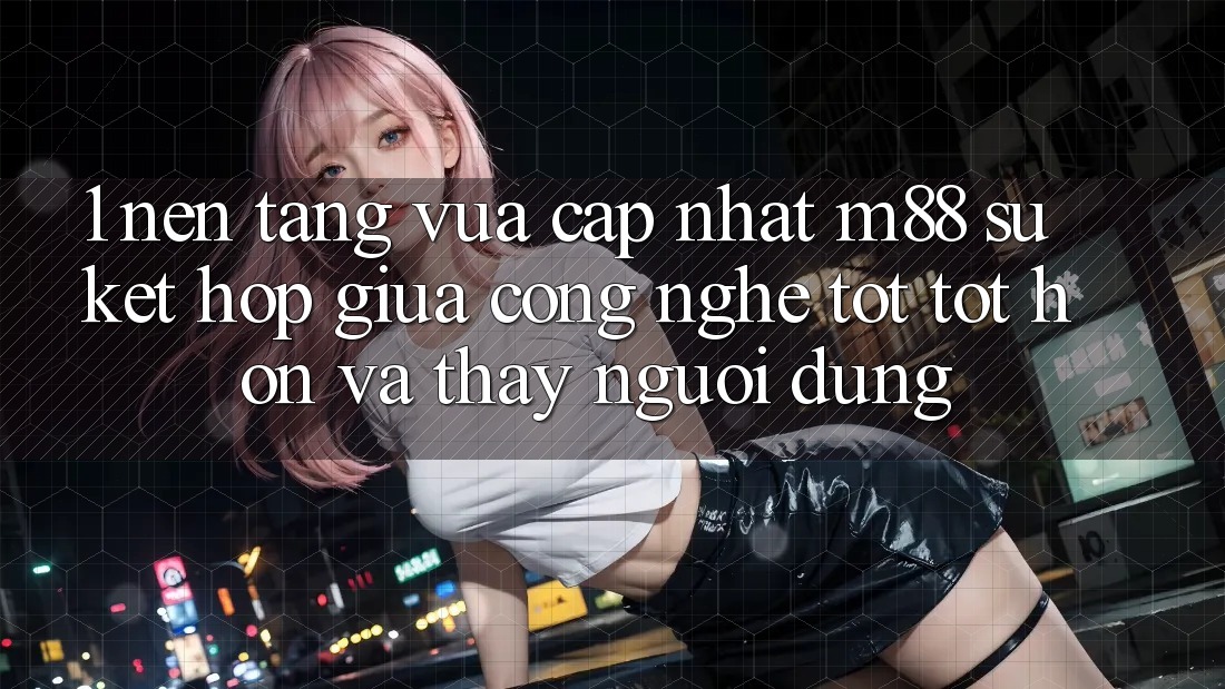 1. Nền tảng Vừa cập nhật M88: Sự Kết Hợp Giữa Công Nghệ Tốt tốt hơn Và Thấy Người Dùng 1. Nền tảng Vừa cập nhật M88: Sự Kết Hợp Giữa Công Nghệ Tốt tốt hơn Và Thấy Người Dùng
