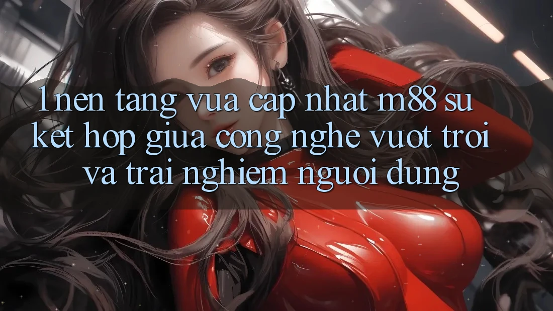 1. Nền Tảng Vừa cập nhật M88: Sự Kết Hợp Giữa Công Nghệ Vượt trội Và Trải Nghiệm Người Dùng 1. Nền Tảng Vừa cập nhật M88: Sự Kết Hợp Giữa Công Nghệ Vượt trội Và Trải Nghiệm Người Dùng