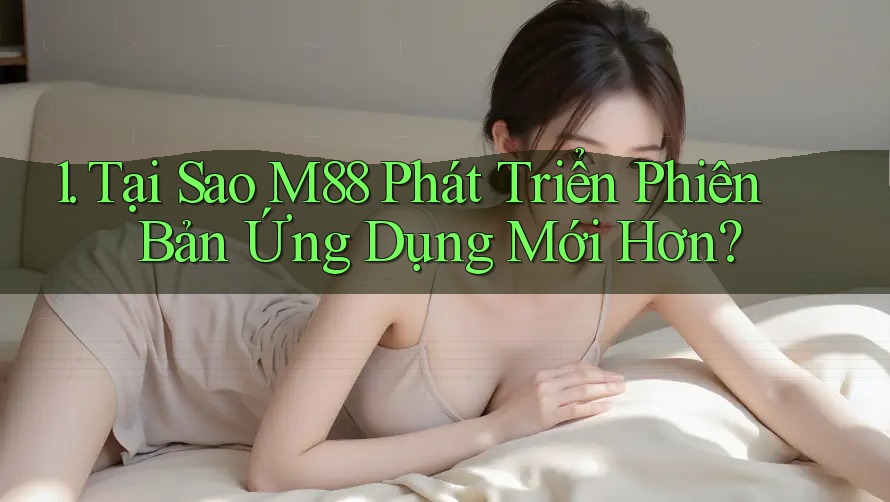 1. Tại Sao M88 Phát Triển Phiên Bản Ứng Dụng Mới Hơn? 1. Tại Sao M88 Phát Triển Phiên Bản Ứng Dụng Mới Hơn?