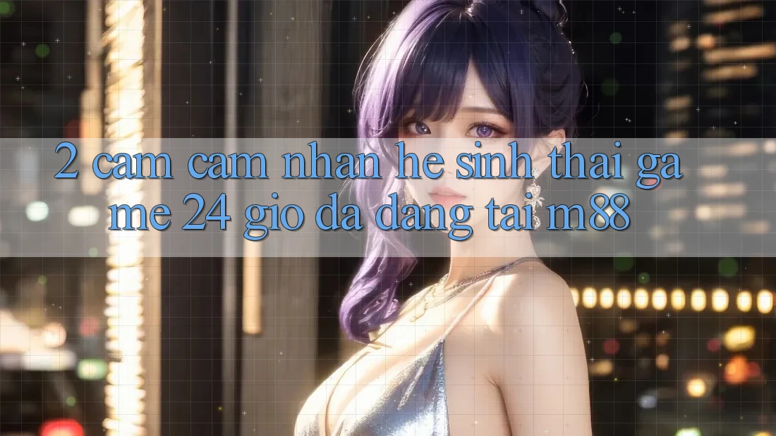 2. Cảm cảm nhận Hệ Sinh Thái Game 24 Giờ Đa Dạng Tại M88