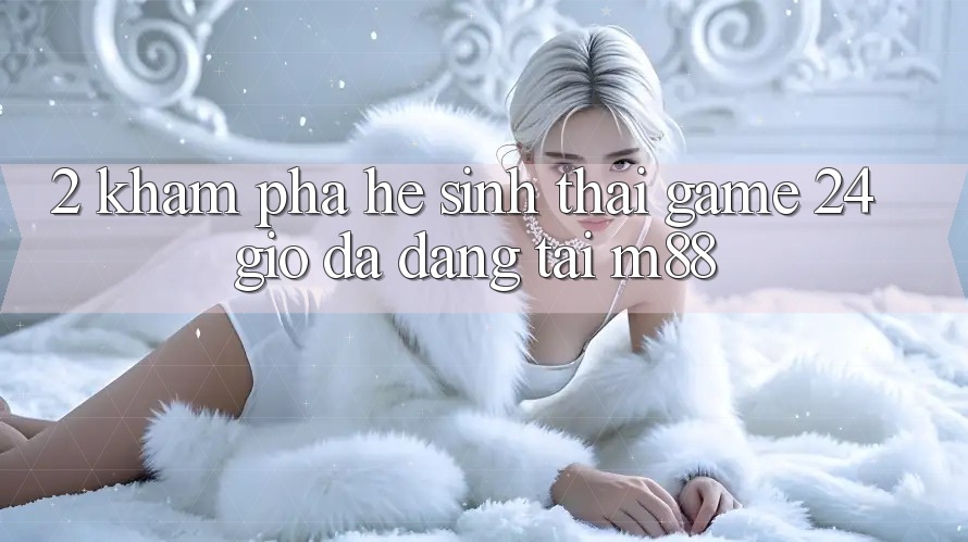 2. Khám Phá Hệ Sinh Thái Game 24 Giờ Đa Dạng Tại M88