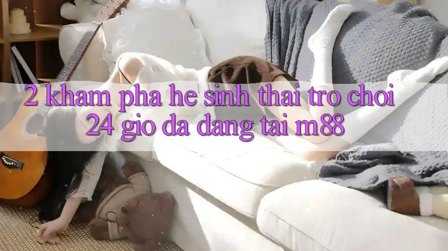 2. Khám Phá Hệ Sinh Thái Trò chơi 24 Giờ Đa Dạng Tại M88 2. Khám Phá Hệ Sinh Thái Trò chơi 24 Giờ Đa Dạng Tại M88