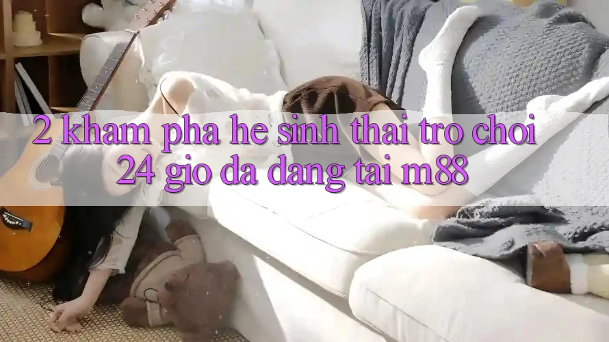 2. Khám Phá Hệ Sinh Thái Trò chơi 24 Giờ Đa Dạng Tại M88 2. Khám Phá Hệ Sinh Thái Trò chơi 24 Giờ Đa Dạng Tại M88