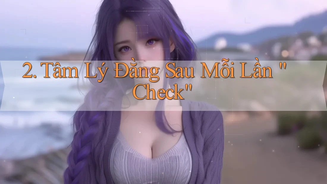 2. Tâm Lý Đằng Sau Mỗi Lần “Check” 2. Tâm Lý Đằng Sau Mỗi Lần “Check”