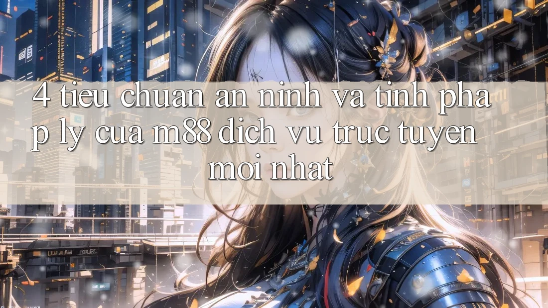 4. Tiêu Chuẩn An ninh Và Tính Pháp Lý Của M88 Dịch vụ trực tuyến Mới nhất 4. Tiêu Chuẩn An ninh Và Tính Pháp Lý Của M88 Dịch vụ trực tuyến Mới nhất