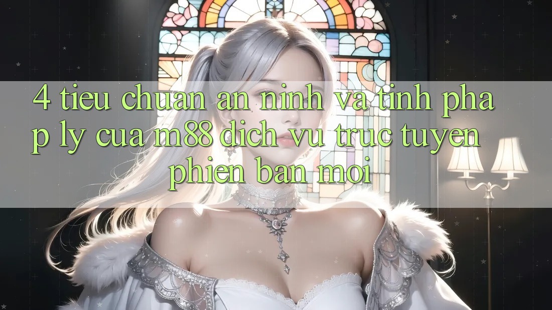 4. Tiêu Chuẩn An ninh Và Tính Pháp Lý Của M88 Dịch vụ trực tuyến Phiên bản mới 4. Tiêu Chuẩn An ninh Và Tính Pháp Lý Của M88 Dịch vụ trực tuyến Phiên bản mới