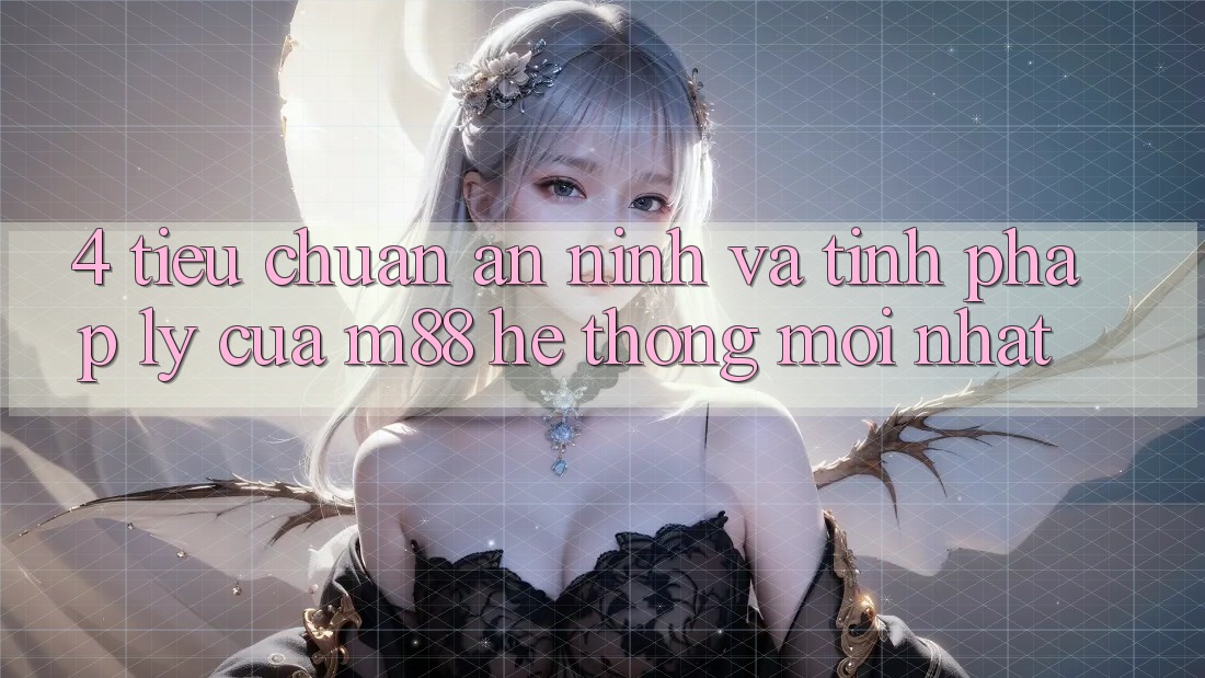 4. Tiêu Chuẩn An ninh Và Tính Pháp Lý Của M88 Hệ thống Mới nhất