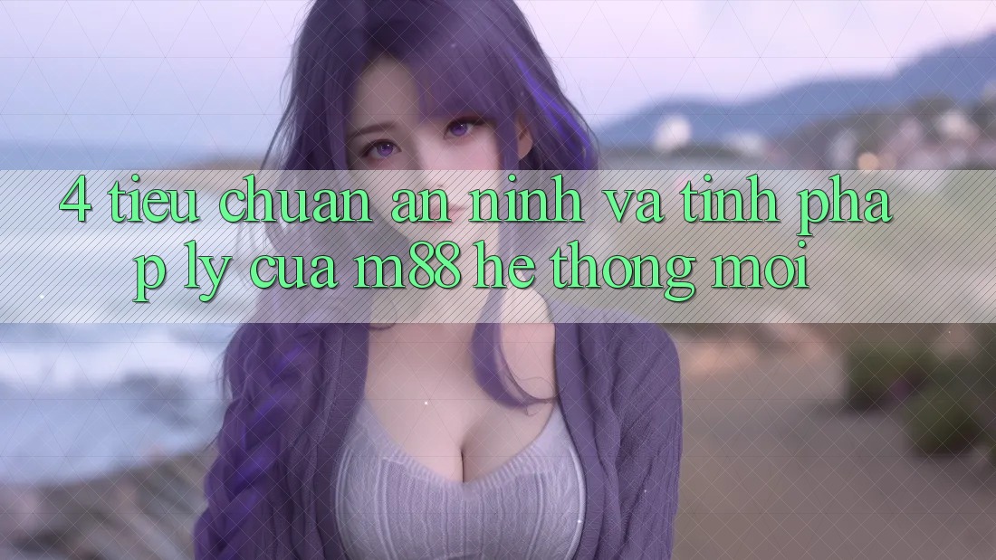 4. Tiêu Chuẩn An ninh Và Tính Pháp Lý Của M88 Hệ thống Mới