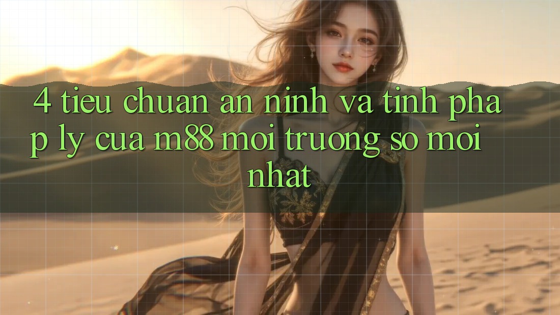 4. Tiêu Chuẩn An ninh Và Tính Pháp Lý Của M88 Môi trường số Mới nhất 4. Tiêu Chuẩn An ninh Và Tính Pháp Lý Của M88 Môi trường số Mới nhất