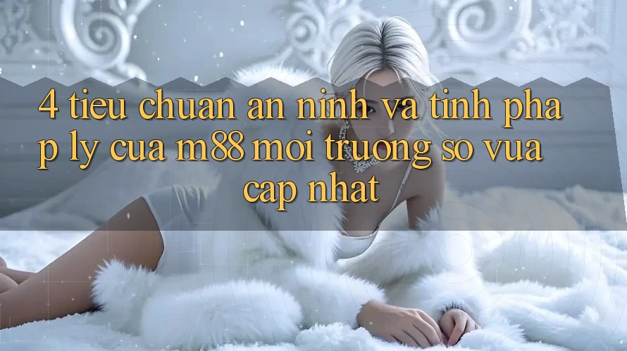 4. Tiêu Chuẩn An ninh Và Tính Pháp Lý Của M88 Môi trường số Vừa cập nhật 4. Tiêu Chuẩn An ninh Và Tính Pháp Lý Của M88 Môi trường số Vừa cập nhật