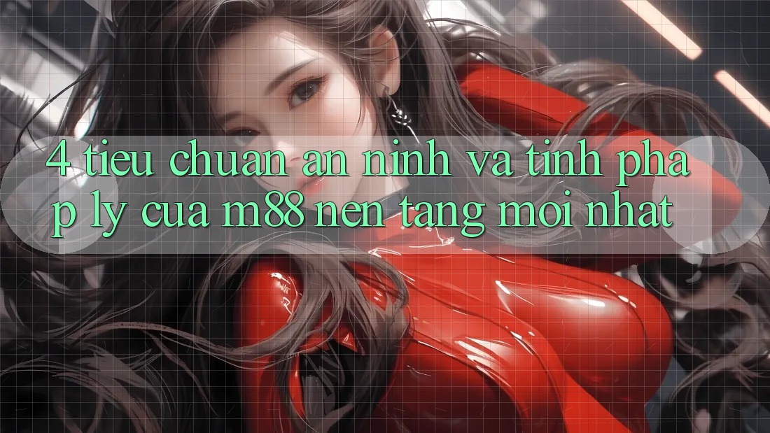 4. Tiêu Chuẩn An ninh Và Tính Pháp Lý Của M88 Nền Tảng Mới nhất
