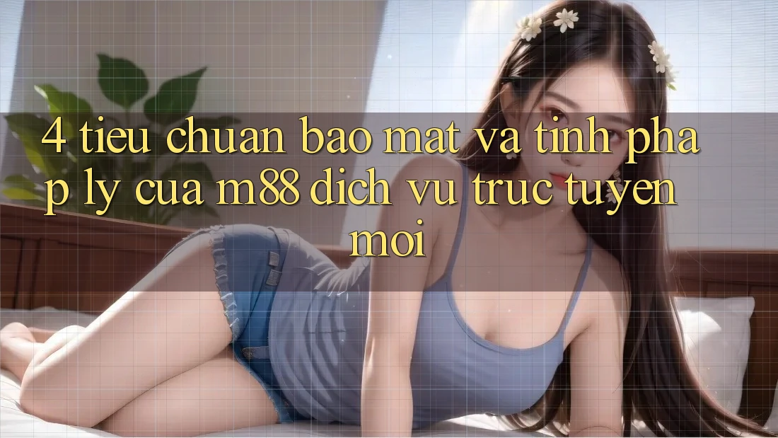4. Tiêu Chuẩn Bảo Mật Và Tính Pháp Lý Của M88 Dịch vụ trực tuyến Mới 4. Tiêu Chuẩn Bảo Mật Và Tính Pháp Lý Của M88 Dịch vụ trực tuyến Mới