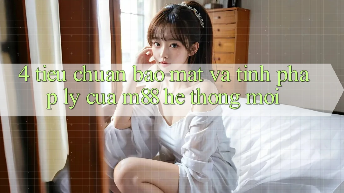 4. Tiêu Chuẩn Bảo Mật Và Tính Pháp Lý Của M88 Hệ thống Mới 4. Tiêu Chuẩn Bảo Mật Và Tính Pháp Lý Của M88 Hệ thống Mới