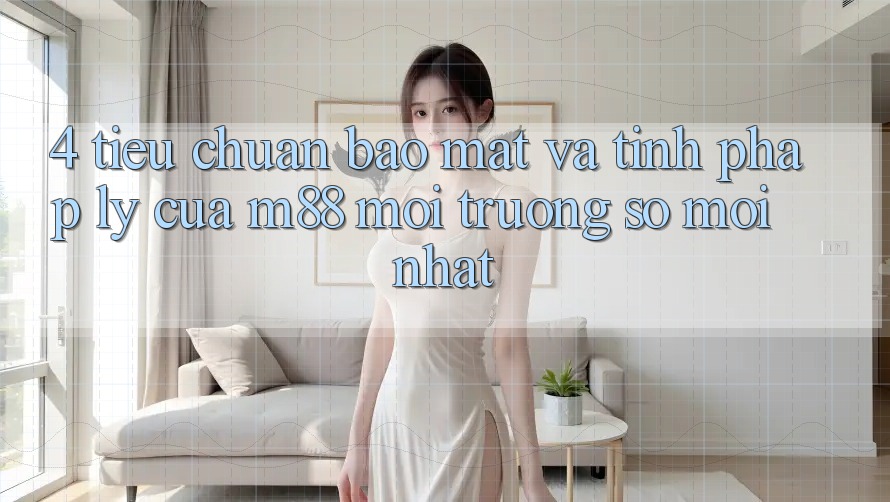 4. Tiêu Chuẩn Bảo Mật Và Tính Pháp Lý Của M88 Môi trường số Mới nhất 4. Tiêu Chuẩn Bảo Mật Và Tính Pháp Lý Của M88 Môi trường số Mới nhất