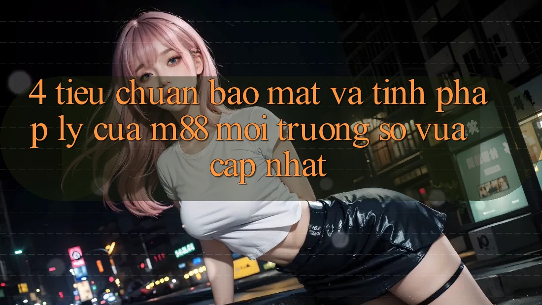 4. Tiêu Chuẩn Bảo Mật Và Tính Pháp Lý Của M88 Môi trường số Vừa cập nhật 4. Tiêu Chuẩn Bảo Mật Và Tính Pháp Lý Của M88 Môi trường số Vừa cập nhật