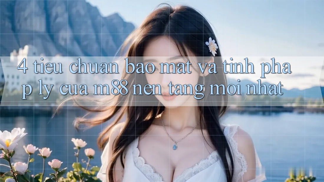 4. Tiêu Chuẩn Bảo Mật Và Tính Pháp Lý Của M88 Nền Tảng Mới nhất 4. Tiêu Chuẩn Bảo Mật Và Tính Pháp Lý Của M88 Nền Tảng Mới nhất