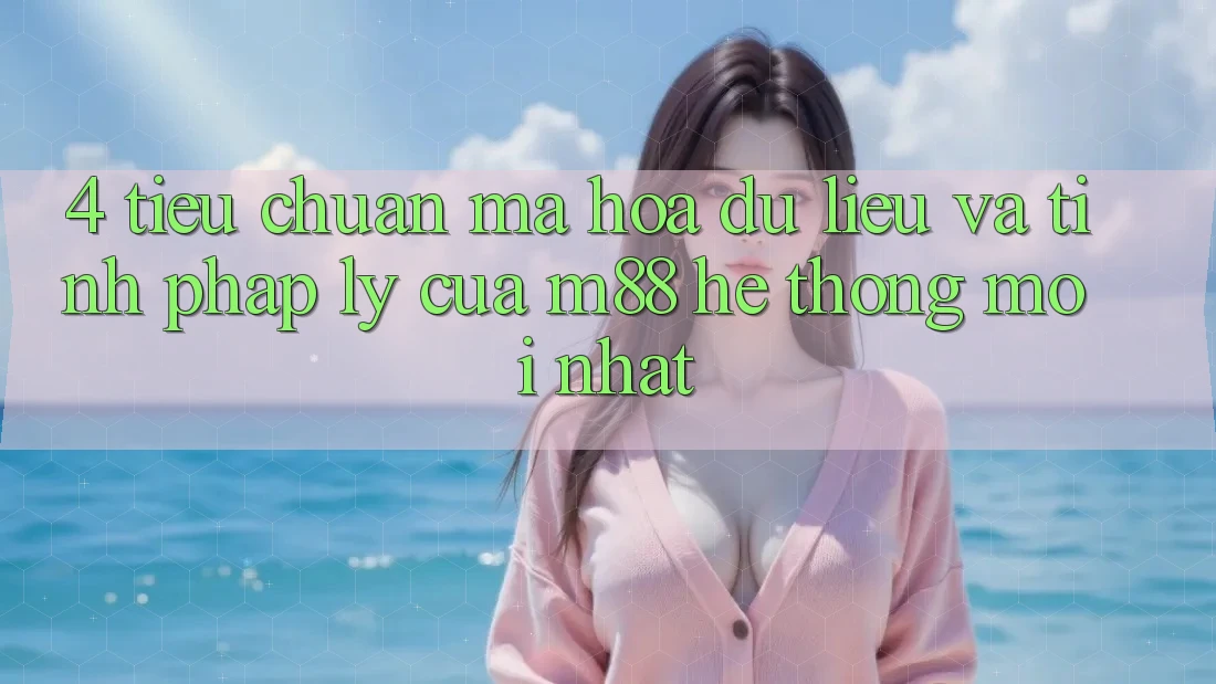 4. Tiêu Chuẩn Mã hóa dữ liệu Và Tính Pháp Lý Của M88 Hệ thống Mới nhất 4. Tiêu Chuẩn Mã hóa dữ liệu Và Tính Pháp Lý Của M88 Hệ thống Mới nhất