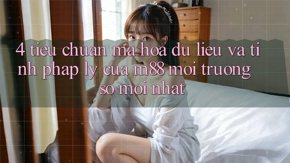 4. Tiêu Chuẩn Mã hóa dữ liệu Và Tính Pháp Lý Của M88 Môi trường số Mới nhất 4. Tiêu Chuẩn Mã hóa dữ liệu Và Tính Pháp Lý Của M88 Môi trường số Mới nhất
