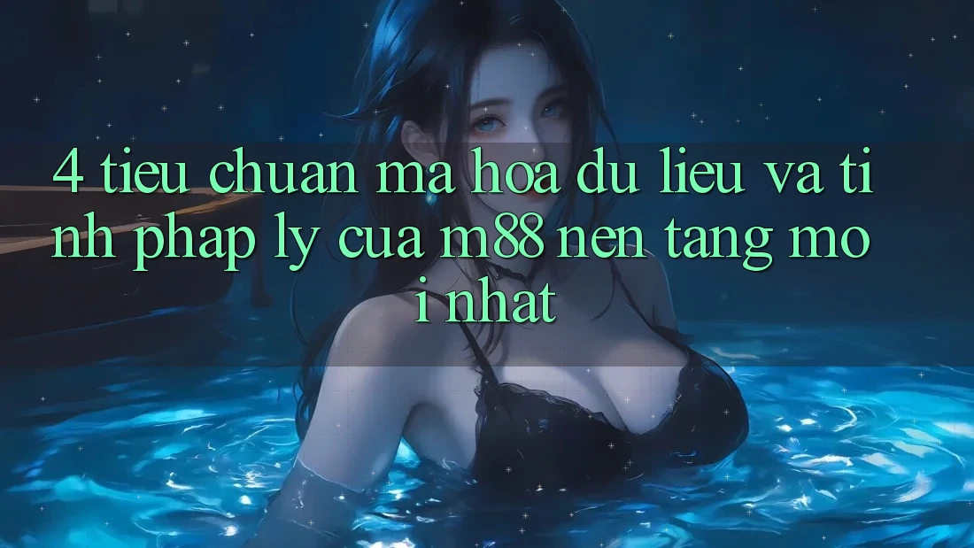 4. Tiêu Chuẩn Mã hóa dữ liệu Và Tính Pháp Lý Của M88 Nền Tảng Mới nhất