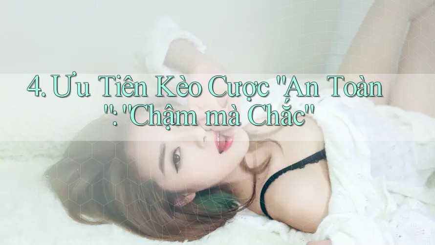 4. Ưu Tiên Kèo Cược “An Toàn”: “Chậm mà Chắc” 4. Ưu Tiên Kèo Cược “An Toàn”: “Chậm mà Chắc”
