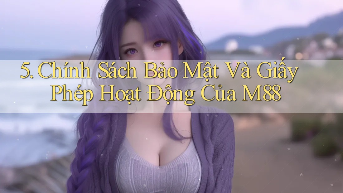 5. Chính Sách Bảo Mật Và Giấy Phép Hoạt Động Của M88 5. Chính Sách Bảo Mật Và Giấy Phép Hoạt Động Của M88