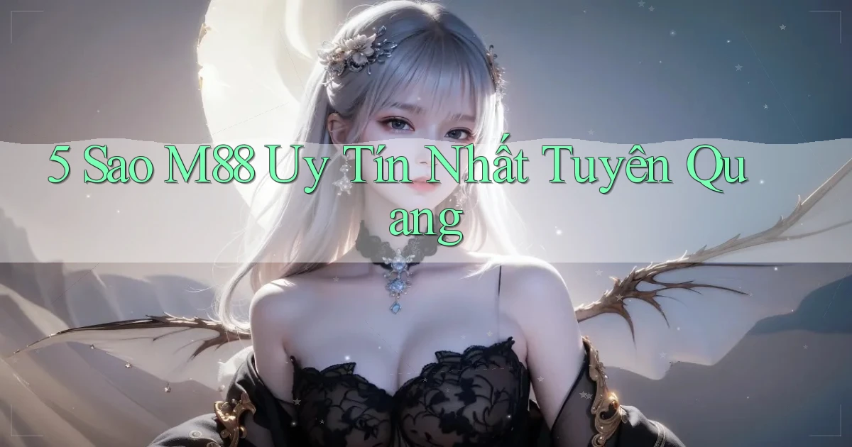 5 sao m88 uy tín nhất Tuyên Quang