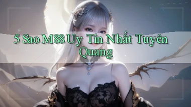 5 sao m88 uy tín nhất Tuyên Quang