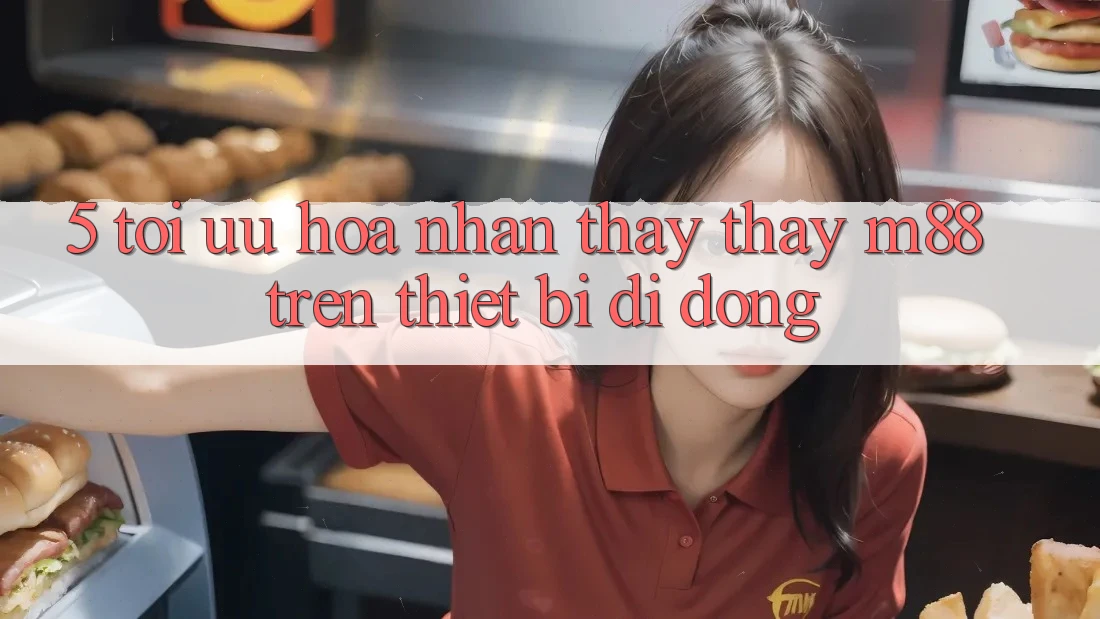 5. Tối Ưu Hóa Nhận thấy thấy M88 Trên Thiết Bị Di Động