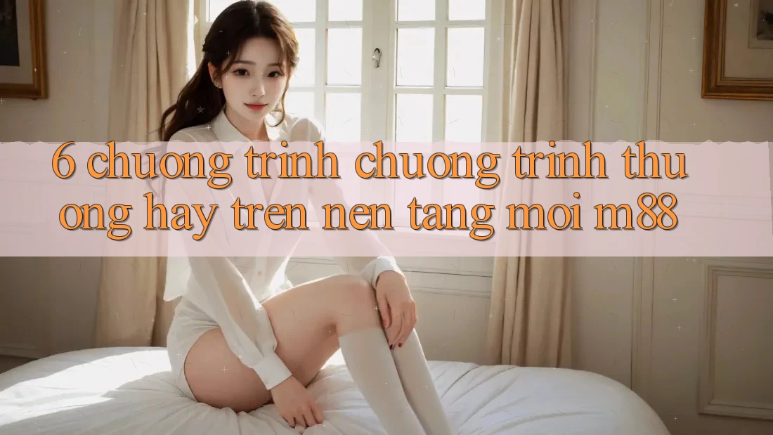 6. Chương Trình Chương trình thưởng Hay Trên Nền Tảng Mới M88 6. Chương Trình Chương trình thưởng Hay Trên Nền Tảng Mới M88