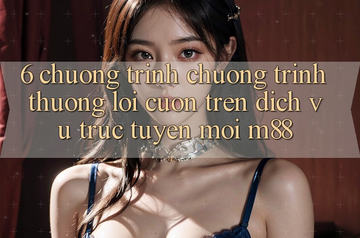 6. Chương Trình Chương trình thưởng Lôi cuốn Trên Dịch vụ trực tuyến Mới M88