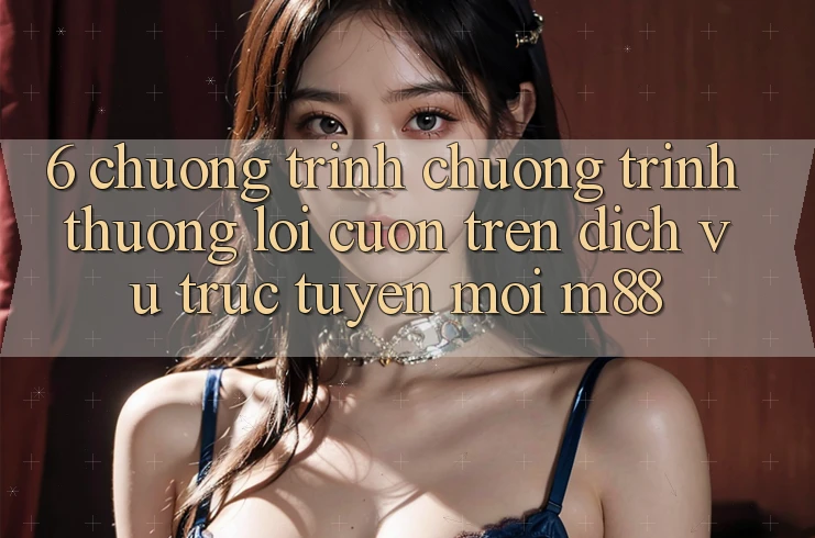 6. Chương Trình Chương trình thưởng Lôi cuốn Trên Dịch vụ trực tuyến Mới M88