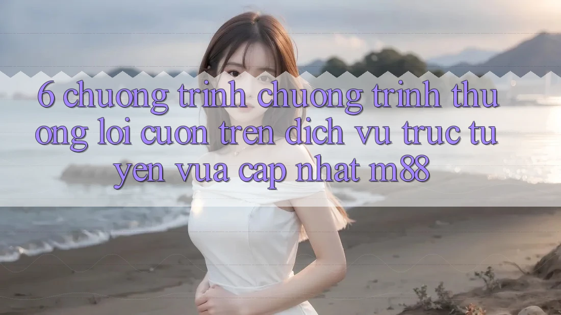 6. Chương Trình Chương trình thưởng Lôi cuốn Trên Dịch vụ trực tuyến Vừa cập nhật M88