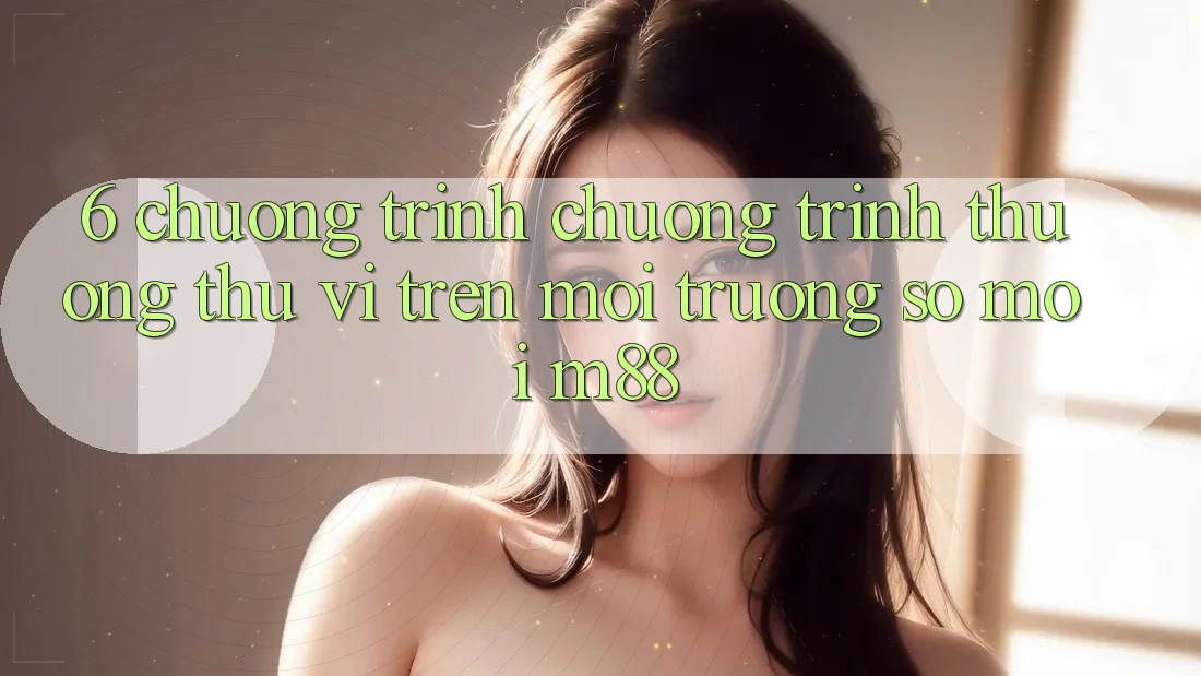 6. Chương Trình Chương trình thưởng Thú vị Trên Môi trường số Mới M88 6. Chương Trình Chương trình thưởng Thú vị Trên Môi trường số Mới M88
