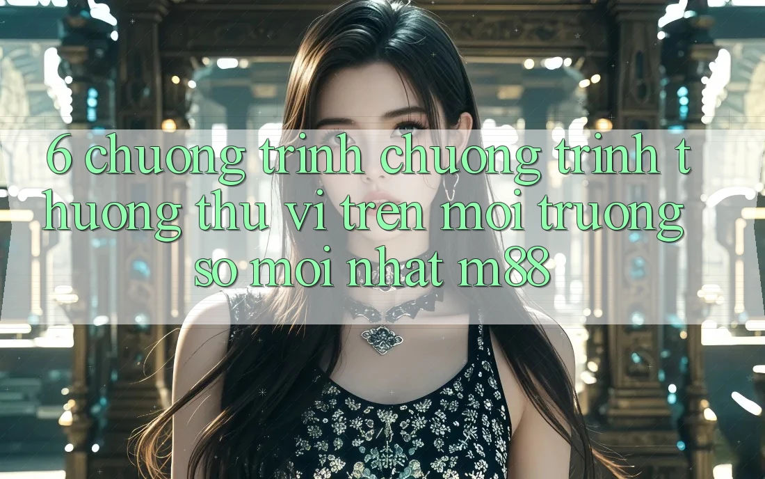 6. Chương Trình Chương trình thưởng Thú vị Trên Môi trường số Mới nhất M88
