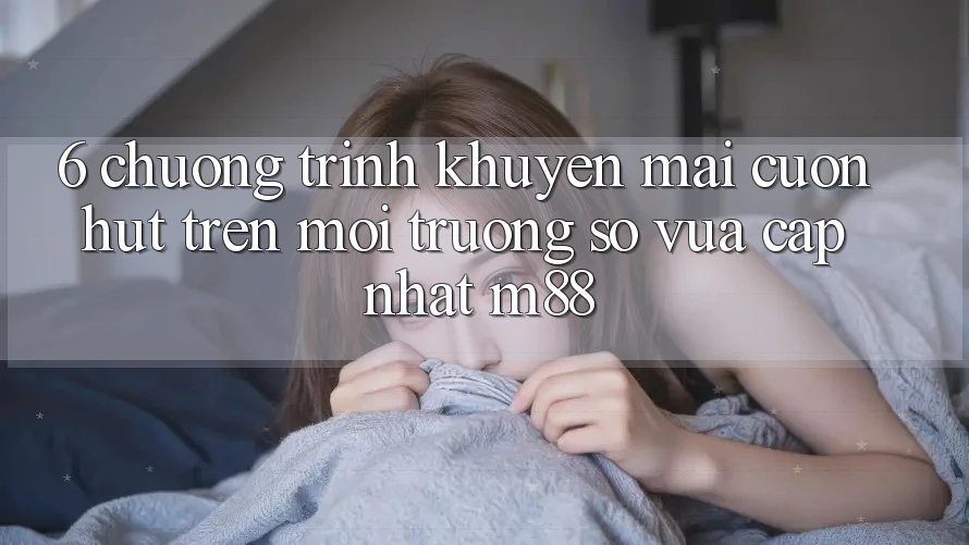6. Chương Trình Khuyến Mãi Cuốn hút Trên Môi trường số Vừa cập nhật M88